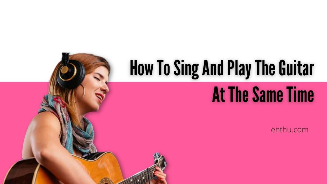 how to sing and play guitar at same time